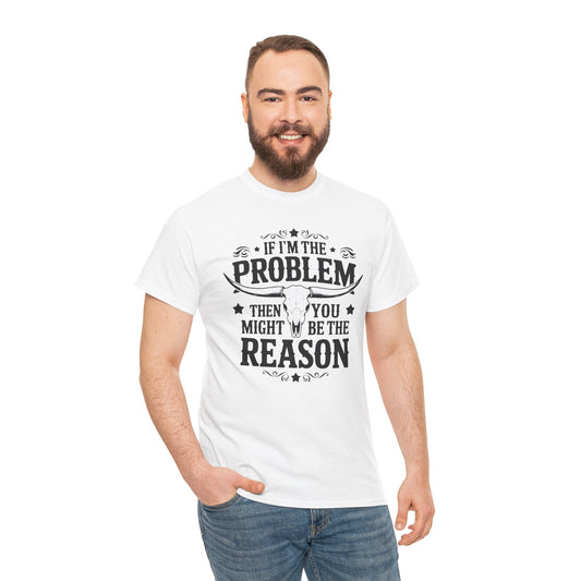 "If I'm the Problem Then You Must Be the Reason" Men's T-Shirt by Gildan - Witty & Bold